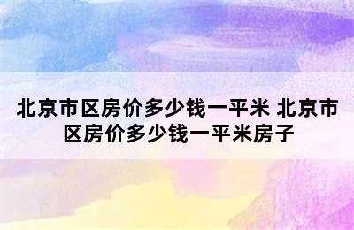 北京市区房价多少钱一平米 北京市区房价多少钱一平米房子